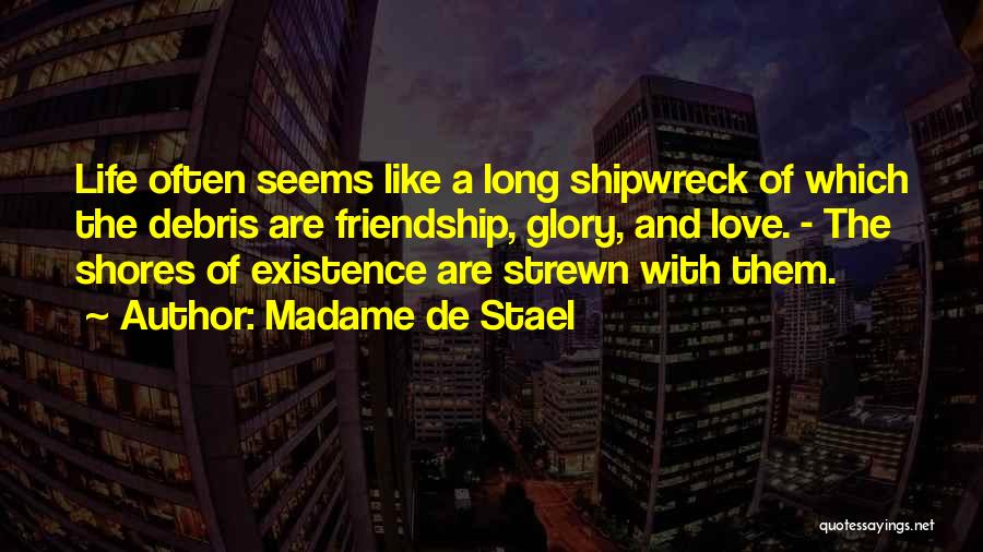Madame De Stael Quotes: Life Often Seems Like A Long Shipwreck Of Which The Debris Are Friendship, Glory, And Love. - The Shores Of
