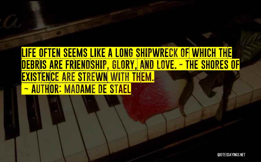 Madame De Stael Quotes: Life Often Seems Like A Long Shipwreck Of Which The Debris Are Friendship, Glory, And Love. - The Shores Of