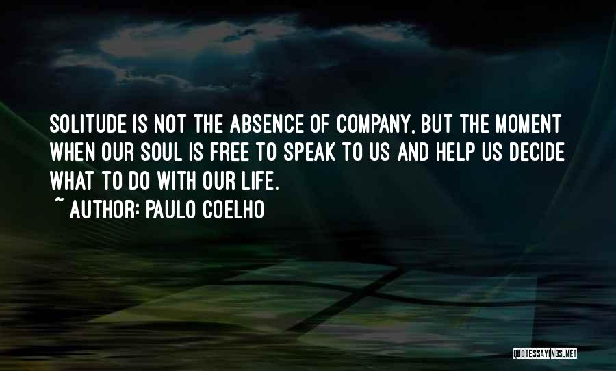 Paulo Coelho Quotes: Solitude Is Not The Absence Of Company, But The Moment When Our Soul Is Free To Speak To Us And