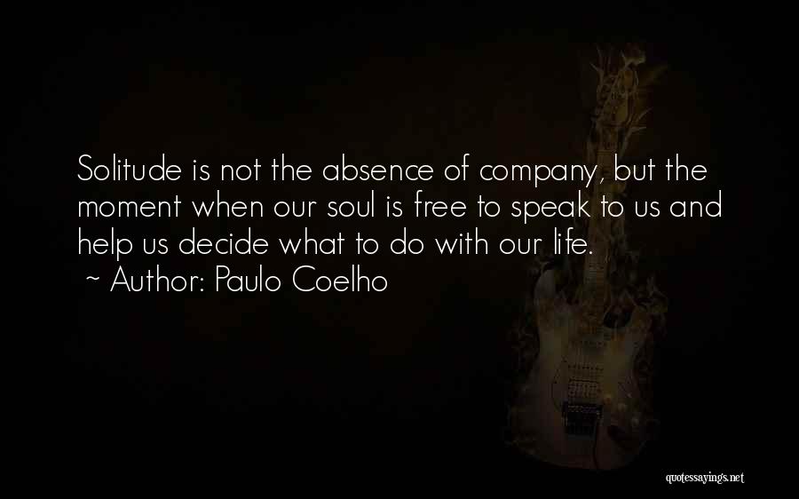 Paulo Coelho Quotes: Solitude Is Not The Absence Of Company, But The Moment When Our Soul Is Free To Speak To Us And