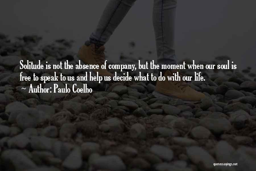Paulo Coelho Quotes: Solitude Is Not The Absence Of Company, But The Moment When Our Soul Is Free To Speak To Us And