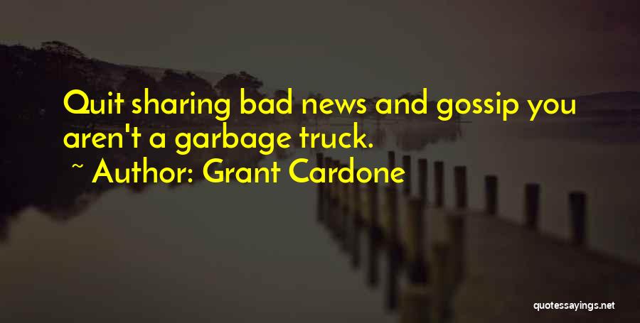 Grant Cardone Quotes: Quit Sharing Bad News And Gossip You Aren't A Garbage Truck.