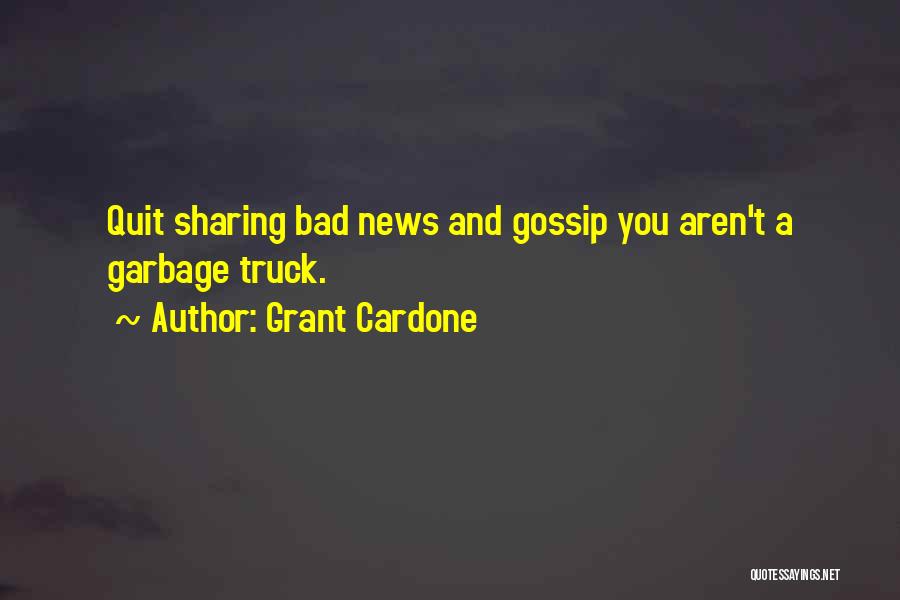 Grant Cardone Quotes: Quit Sharing Bad News And Gossip You Aren't A Garbage Truck.