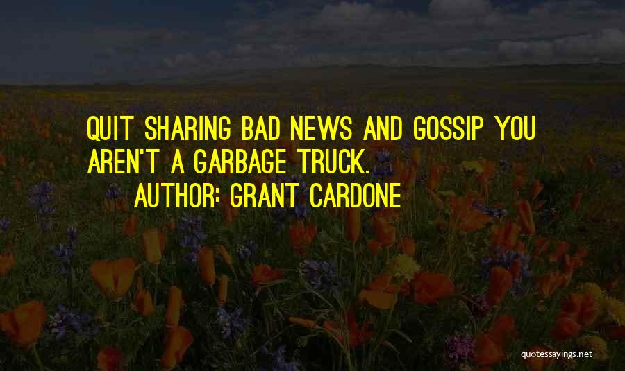 Grant Cardone Quotes: Quit Sharing Bad News And Gossip You Aren't A Garbage Truck.
