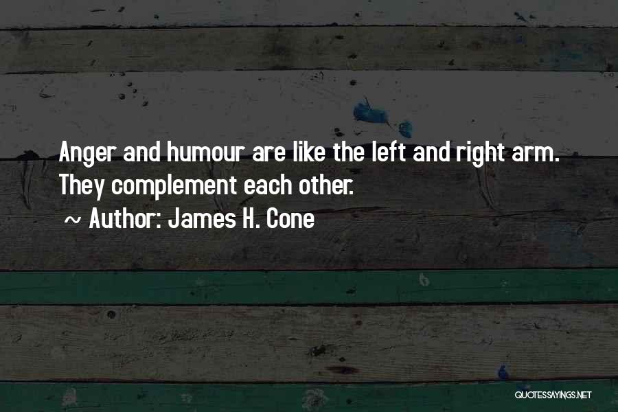 James H. Cone Quotes: Anger And Humour Are Like The Left And Right Arm. They Complement Each Other.