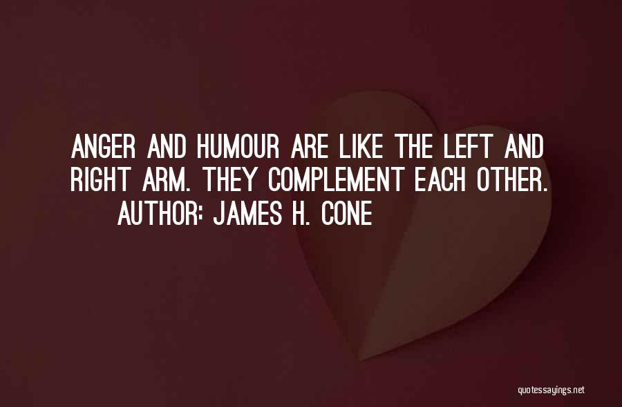 James H. Cone Quotes: Anger And Humour Are Like The Left And Right Arm. They Complement Each Other.