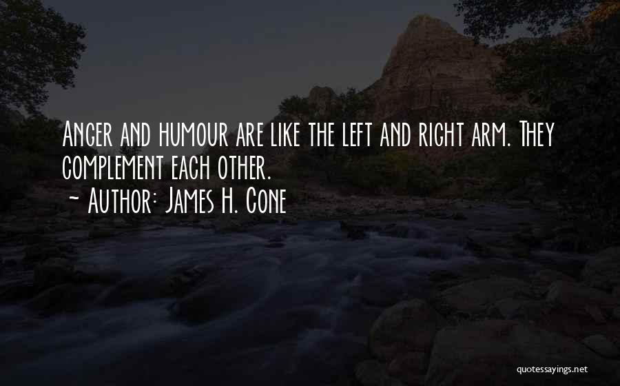 James H. Cone Quotes: Anger And Humour Are Like The Left And Right Arm. They Complement Each Other.