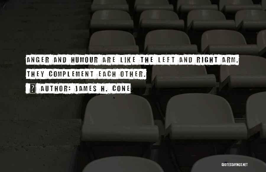 James H. Cone Quotes: Anger And Humour Are Like The Left And Right Arm. They Complement Each Other.