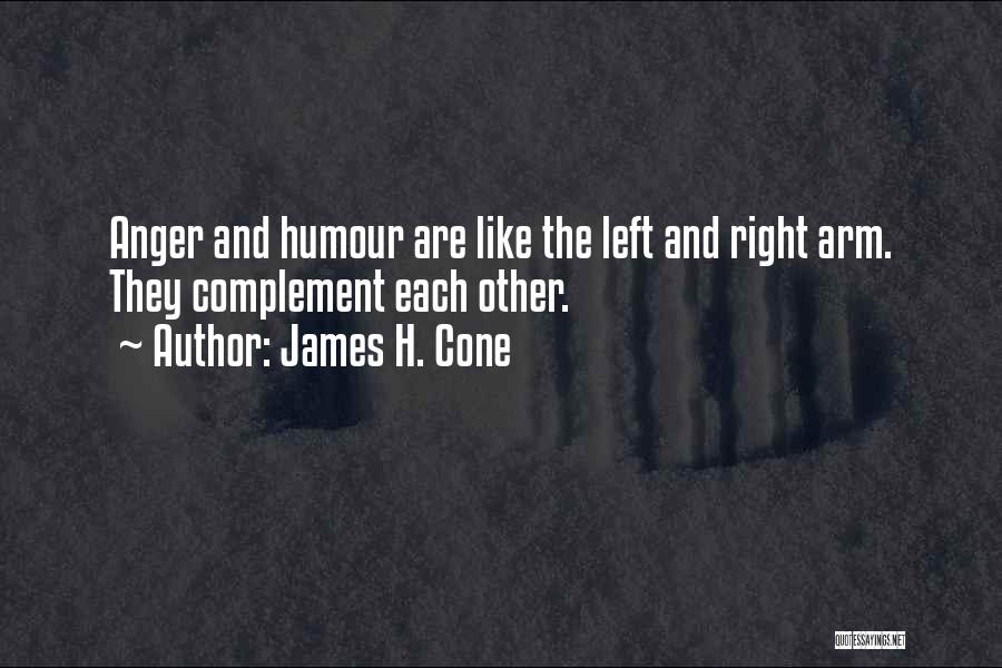 James H. Cone Quotes: Anger And Humour Are Like The Left And Right Arm. They Complement Each Other.