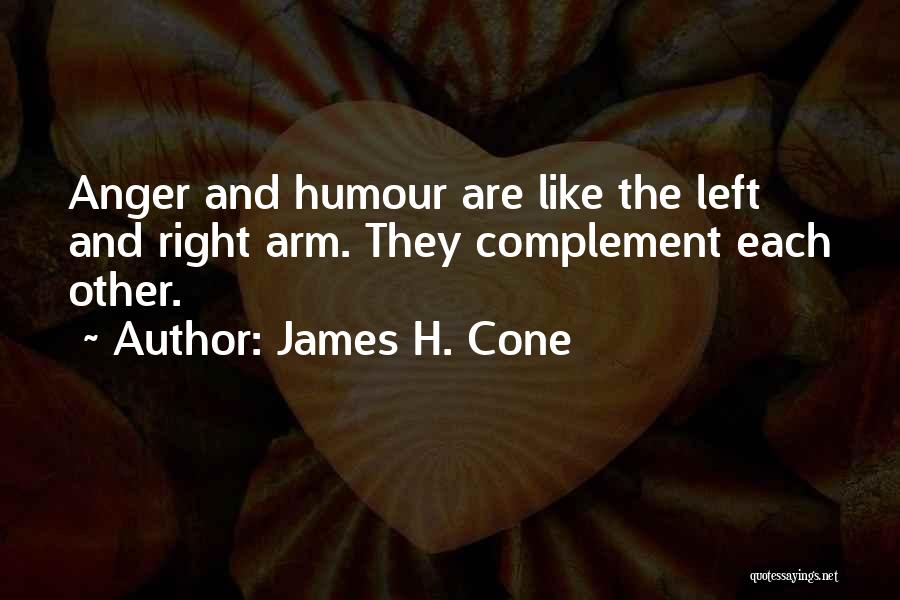 James H. Cone Quotes: Anger And Humour Are Like The Left And Right Arm. They Complement Each Other.