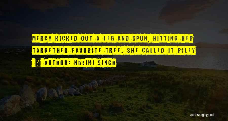 Nalini Singh Quotes: Mercy Kicked Out A Leg And Spun, Hitting Her Targether Favorite Tree. She Called It Riley