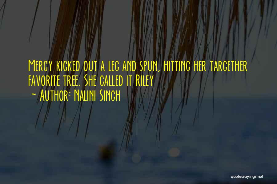 Nalini Singh Quotes: Mercy Kicked Out A Leg And Spun, Hitting Her Targether Favorite Tree. She Called It Riley