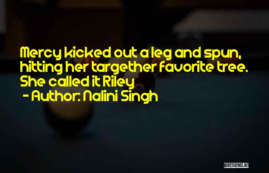 Nalini Singh Quotes: Mercy Kicked Out A Leg And Spun, Hitting Her Targether Favorite Tree. She Called It Riley