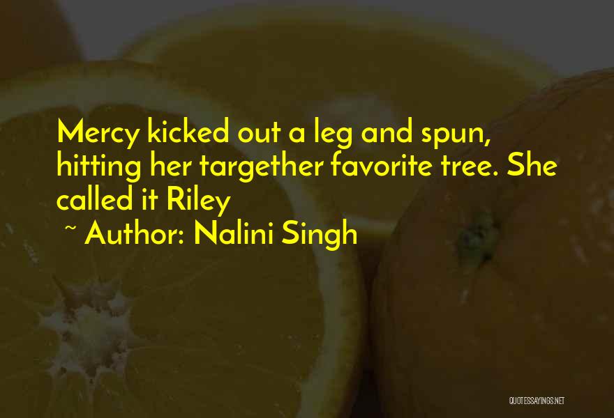 Nalini Singh Quotes: Mercy Kicked Out A Leg And Spun, Hitting Her Targether Favorite Tree. She Called It Riley