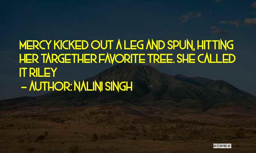 Nalini Singh Quotes: Mercy Kicked Out A Leg And Spun, Hitting Her Targether Favorite Tree. She Called It Riley