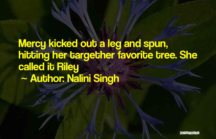 Nalini Singh Quotes: Mercy Kicked Out A Leg And Spun, Hitting Her Targether Favorite Tree. She Called It Riley