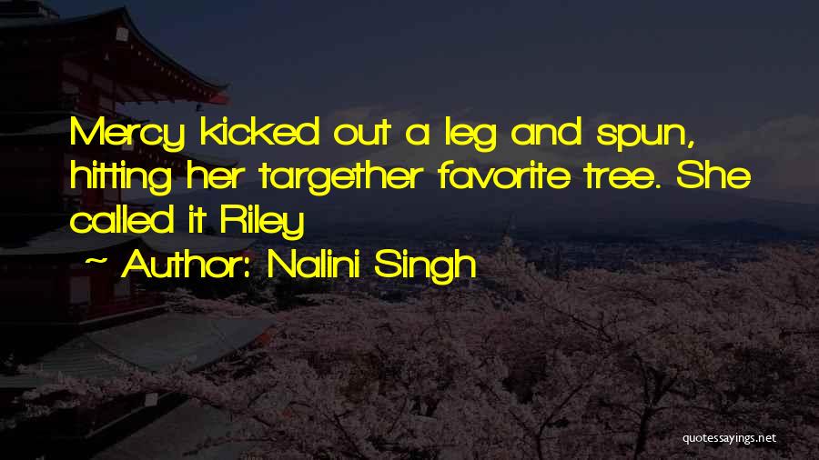 Nalini Singh Quotes: Mercy Kicked Out A Leg And Spun, Hitting Her Targether Favorite Tree. She Called It Riley