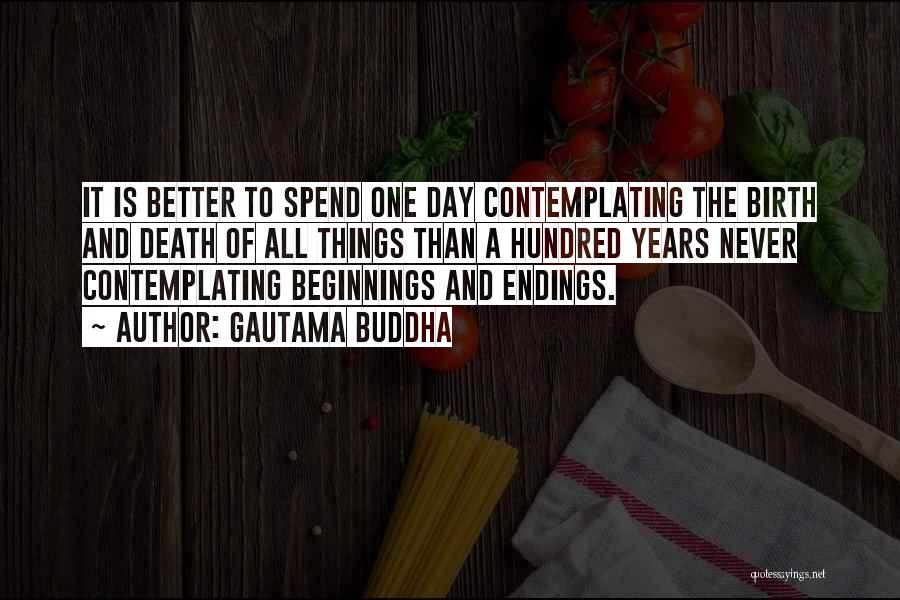 Gautama Buddha Quotes: It Is Better To Spend One Day Contemplating The Birth And Death Of All Things Than A Hundred Years Never