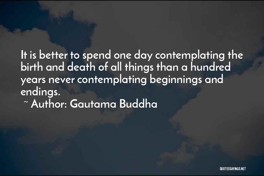 Gautama Buddha Quotes: It Is Better To Spend One Day Contemplating The Birth And Death Of All Things Than A Hundred Years Never