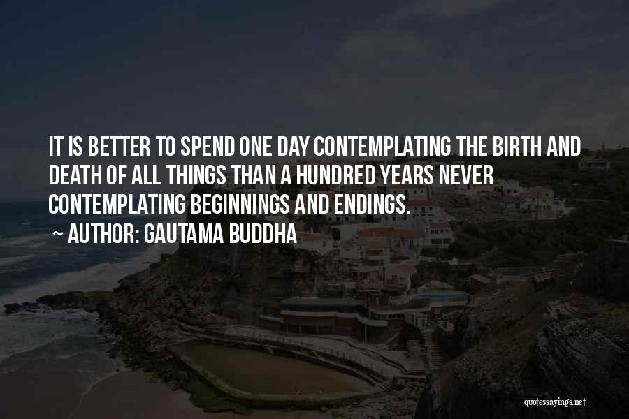 Gautama Buddha Quotes: It Is Better To Spend One Day Contemplating The Birth And Death Of All Things Than A Hundred Years Never