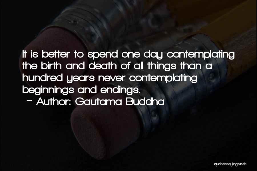 Gautama Buddha Quotes: It Is Better To Spend One Day Contemplating The Birth And Death Of All Things Than A Hundred Years Never
