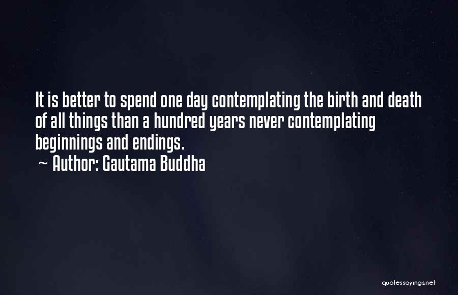 Gautama Buddha Quotes: It Is Better To Spend One Day Contemplating The Birth And Death Of All Things Than A Hundred Years Never