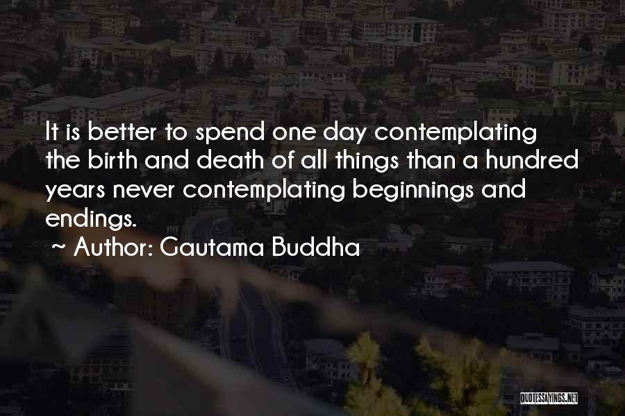 Gautama Buddha Quotes: It Is Better To Spend One Day Contemplating The Birth And Death Of All Things Than A Hundred Years Never