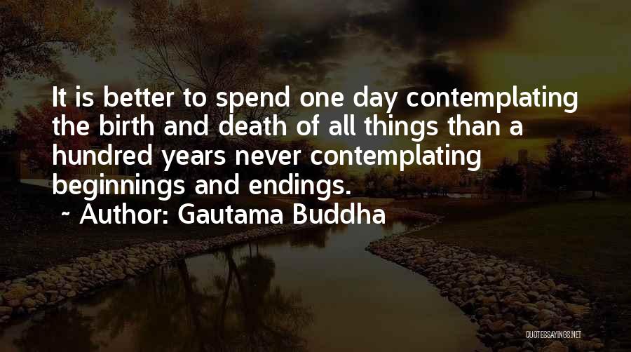 Gautama Buddha Quotes: It Is Better To Spend One Day Contemplating The Birth And Death Of All Things Than A Hundred Years Never