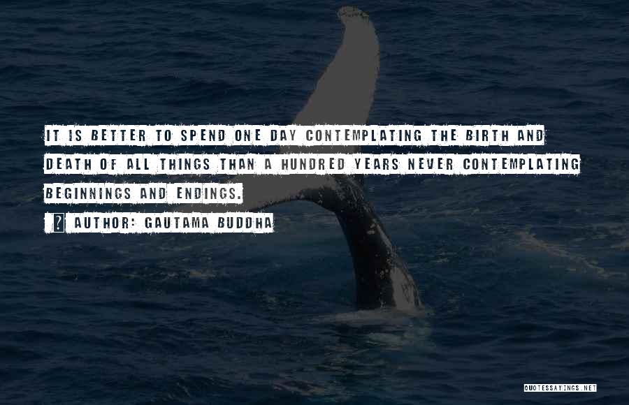 Gautama Buddha Quotes: It Is Better To Spend One Day Contemplating The Birth And Death Of All Things Than A Hundred Years Never