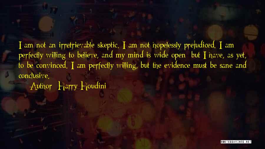 Harry Houdini Quotes: I Am Not An Irretrievable Skeptic. I Am Not Hopelessly Prejudiced. I Am Perfectly Willing To Believe, And My Mind