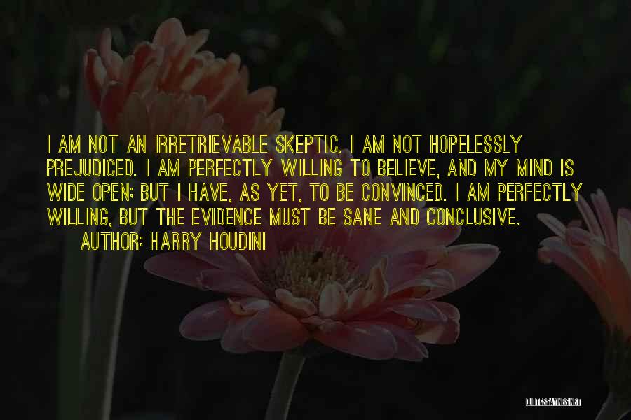 Harry Houdini Quotes: I Am Not An Irretrievable Skeptic. I Am Not Hopelessly Prejudiced. I Am Perfectly Willing To Believe, And My Mind