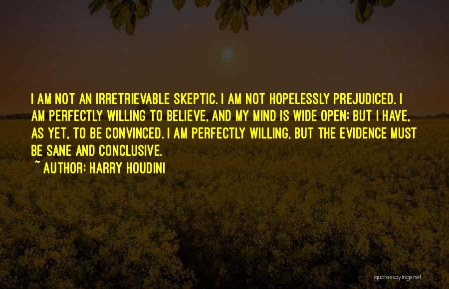 Harry Houdini Quotes: I Am Not An Irretrievable Skeptic. I Am Not Hopelessly Prejudiced. I Am Perfectly Willing To Believe, And My Mind