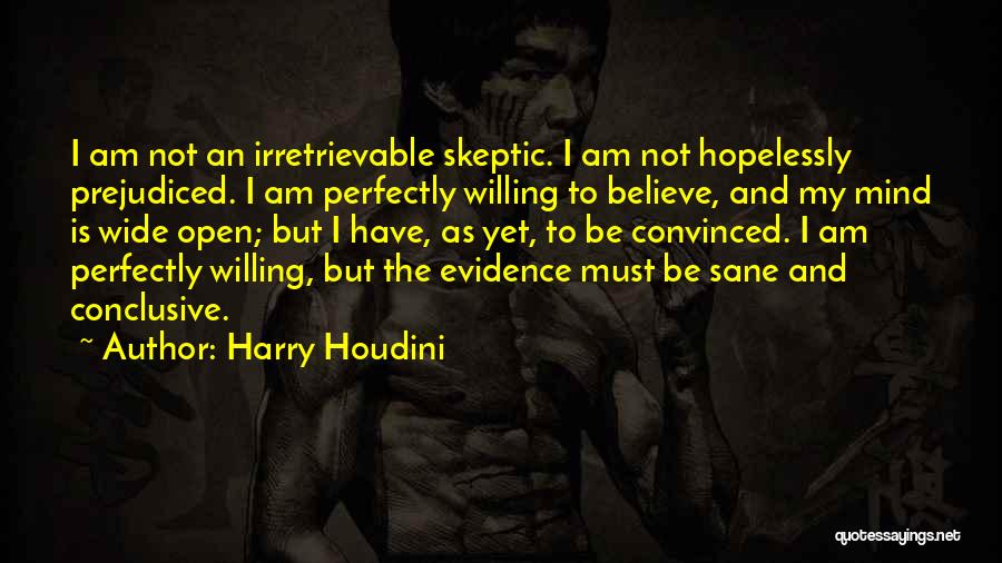 Harry Houdini Quotes: I Am Not An Irretrievable Skeptic. I Am Not Hopelessly Prejudiced. I Am Perfectly Willing To Believe, And My Mind