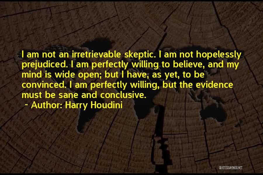 Harry Houdini Quotes: I Am Not An Irretrievable Skeptic. I Am Not Hopelessly Prejudiced. I Am Perfectly Willing To Believe, And My Mind