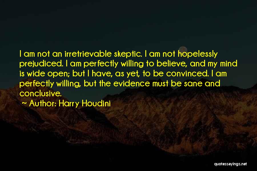 Harry Houdini Quotes: I Am Not An Irretrievable Skeptic. I Am Not Hopelessly Prejudiced. I Am Perfectly Willing To Believe, And My Mind