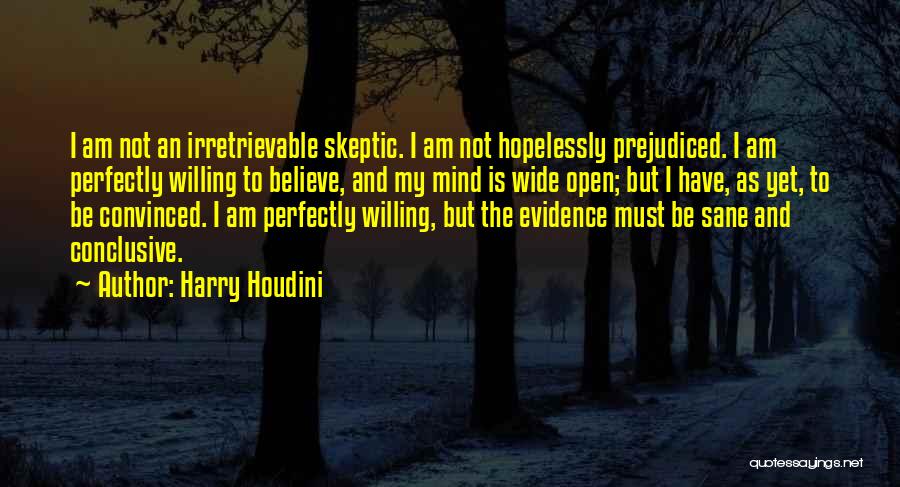 Harry Houdini Quotes: I Am Not An Irretrievable Skeptic. I Am Not Hopelessly Prejudiced. I Am Perfectly Willing To Believe, And My Mind