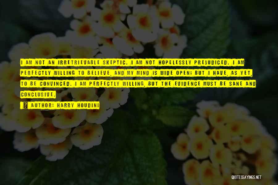 Harry Houdini Quotes: I Am Not An Irretrievable Skeptic. I Am Not Hopelessly Prejudiced. I Am Perfectly Willing To Believe, And My Mind