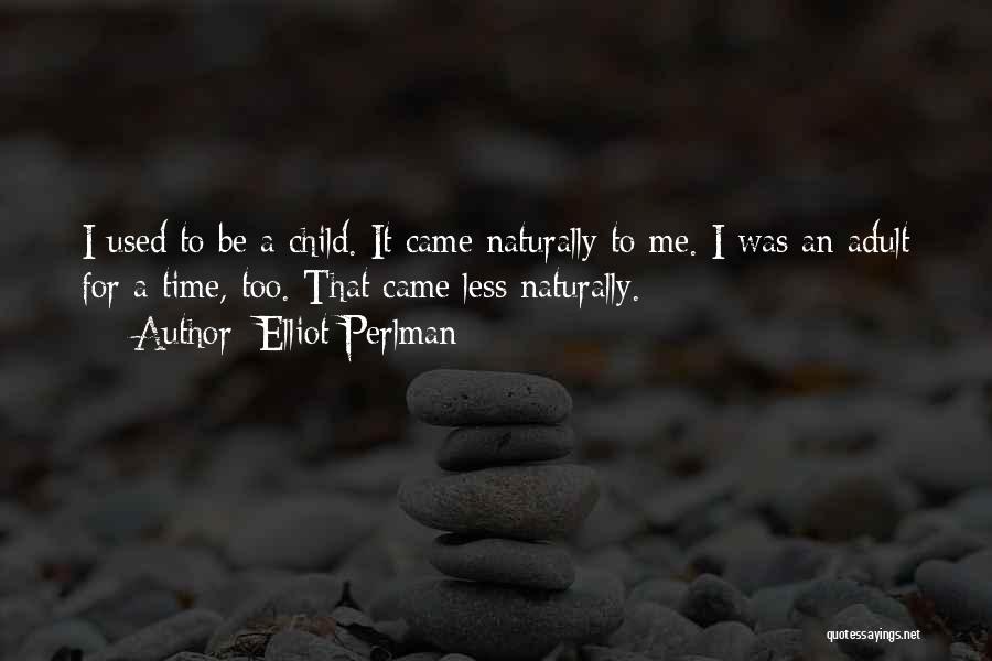 Elliot Perlman Quotes: I Used To Be A Child. It Came Naturally To Me. I Was An Adult For A Time, Too. That