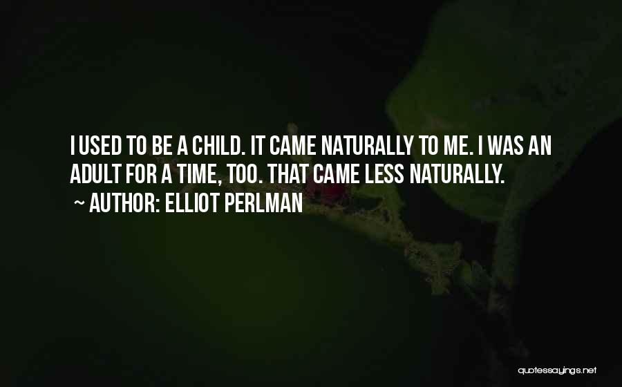 Elliot Perlman Quotes: I Used To Be A Child. It Came Naturally To Me. I Was An Adult For A Time, Too. That