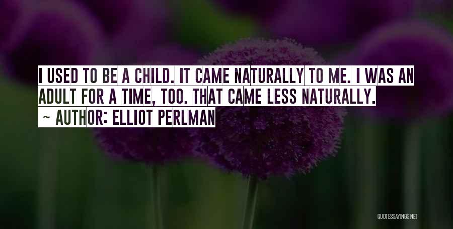 Elliot Perlman Quotes: I Used To Be A Child. It Came Naturally To Me. I Was An Adult For A Time, Too. That