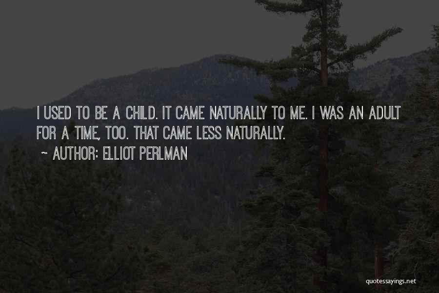 Elliot Perlman Quotes: I Used To Be A Child. It Came Naturally To Me. I Was An Adult For A Time, Too. That