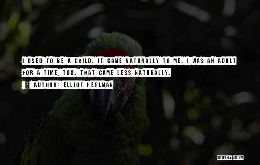 Elliot Perlman Quotes: I Used To Be A Child. It Came Naturally To Me. I Was An Adult For A Time, Too. That