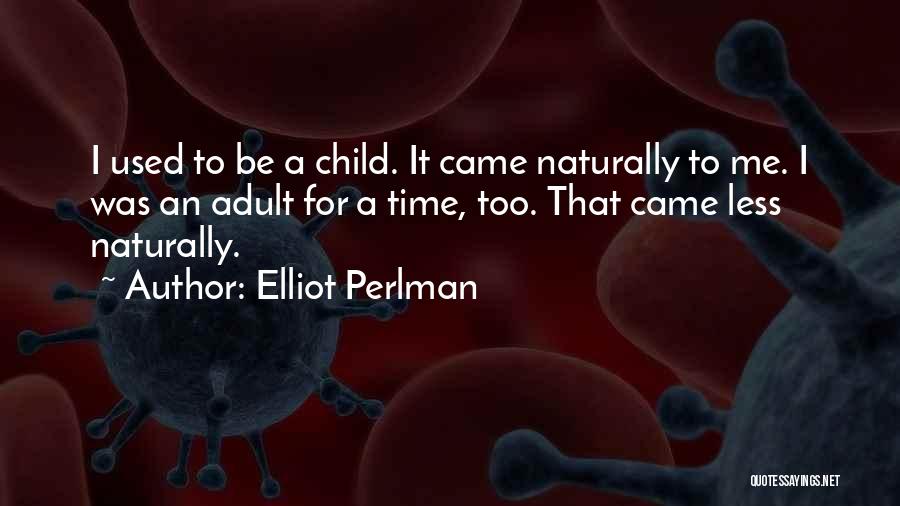 Elliot Perlman Quotes: I Used To Be A Child. It Came Naturally To Me. I Was An Adult For A Time, Too. That