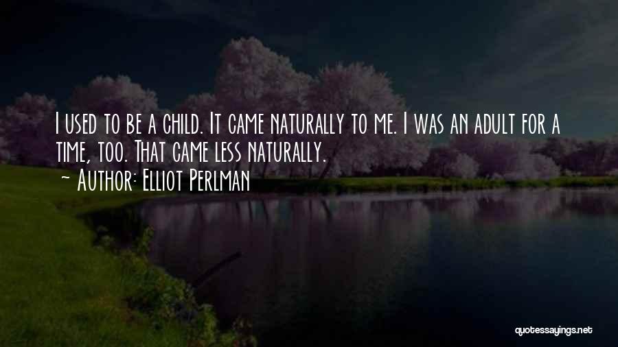 Elliot Perlman Quotes: I Used To Be A Child. It Came Naturally To Me. I Was An Adult For A Time, Too. That