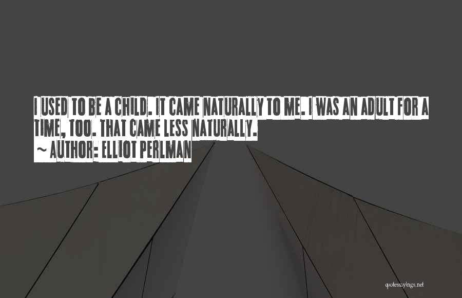Elliot Perlman Quotes: I Used To Be A Child. It Came Naturally To Me. I Was An Adult For A Time, Too. That