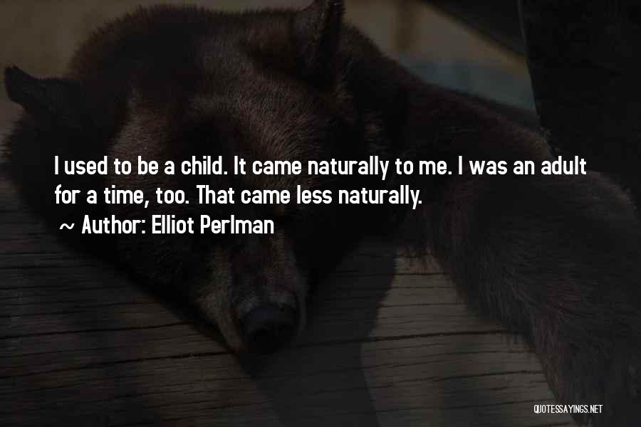Elliot Perlman Quotes: I Used To Be A Child. It Came Naturally To Me. I Was An Adult For A Time, Too. That