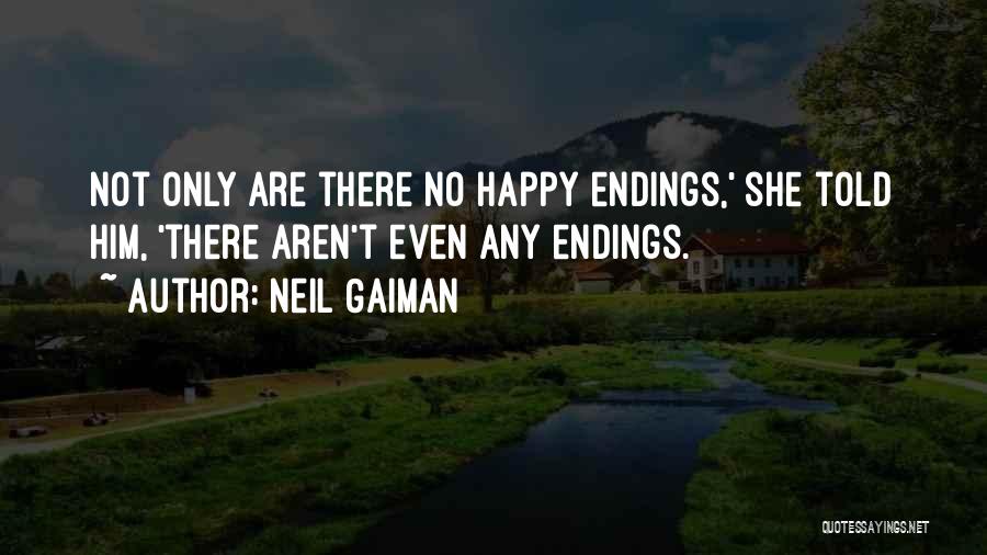 Neil Gaiman Quotes: Not Only Are There No Happy Endings,' She Told Him, 'there Aren't Even Any Endings.