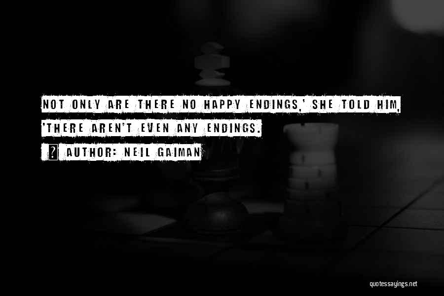 Neil Gaiman Quotes: Not Only Are There No Happy Endings,' She Told Him, 'there Aren't Even Any Endings.