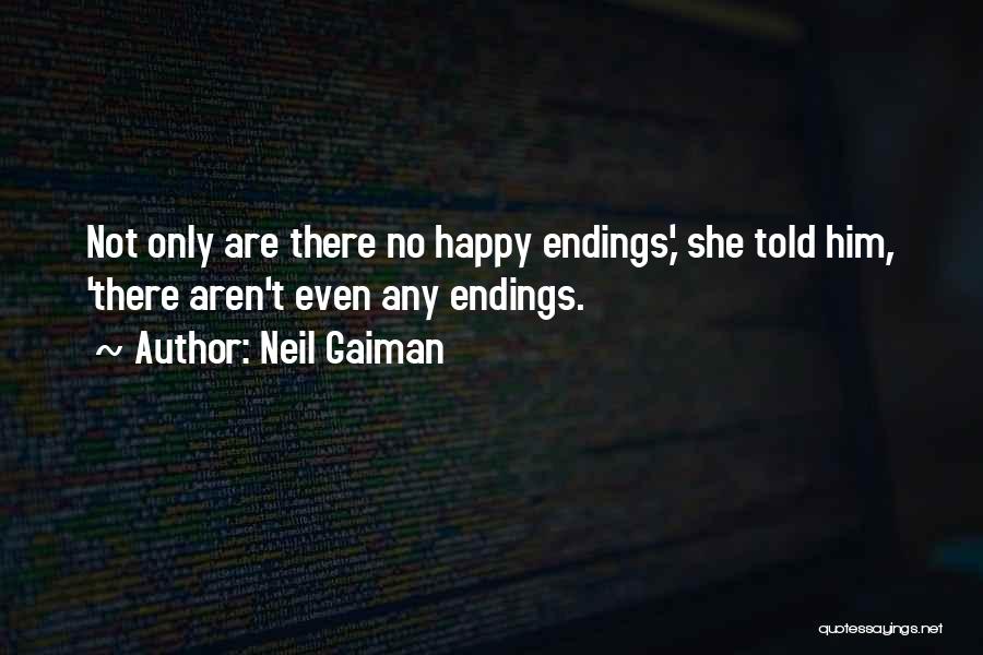 Neil Gaiman Quotes: Not Only Are There No Happy Endings,' She Told Him, 'there Aren't Even Any Endings.