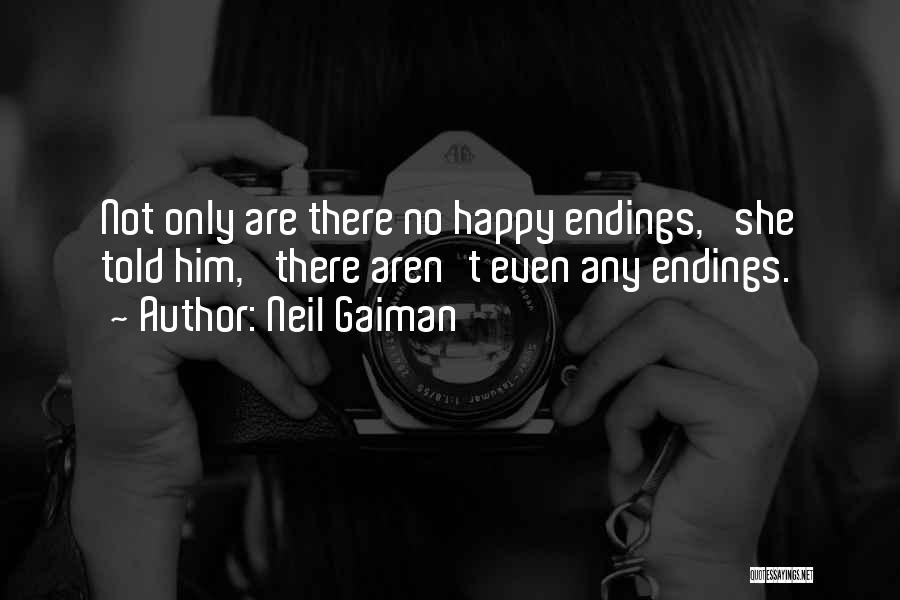 Neil Gaiman Quotes: Not Only Are There No Happy Endings,' She Told Him, 'there Aren't Even Any Endings.